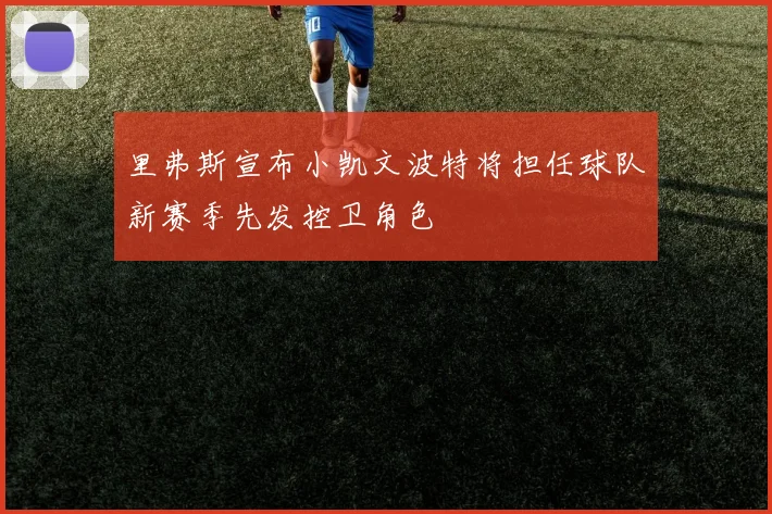 里弗斯宣布小凯文波特将担任球队新赛季先发控卫角色