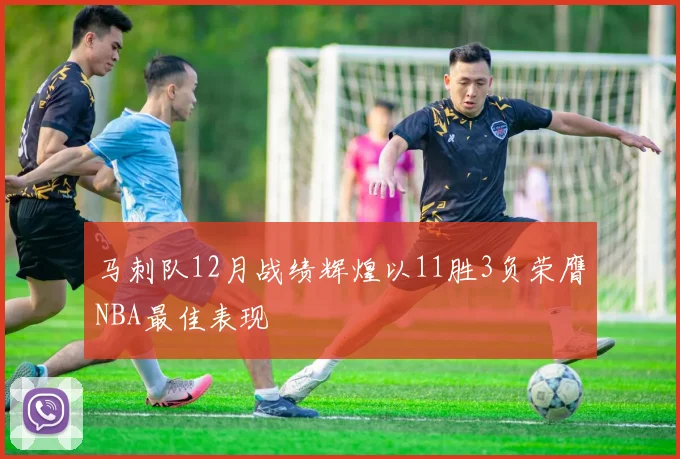 马刺队12月战绩辉煌以11胜3负荣膺NBA最佳表现