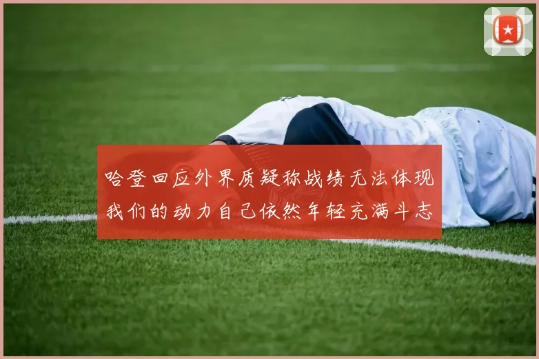 哈登回应外界质疑称战绩无法体现我们的动力自己依然年轻充满斗志