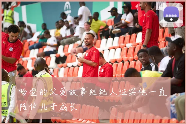 哈登的父爱故事经纪人证实他一直陪伴儿子成长