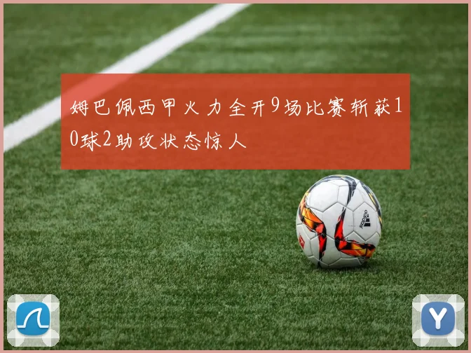 姆巴佩西甲火力全开9场比赛斩获10球2助攻状态惊人
