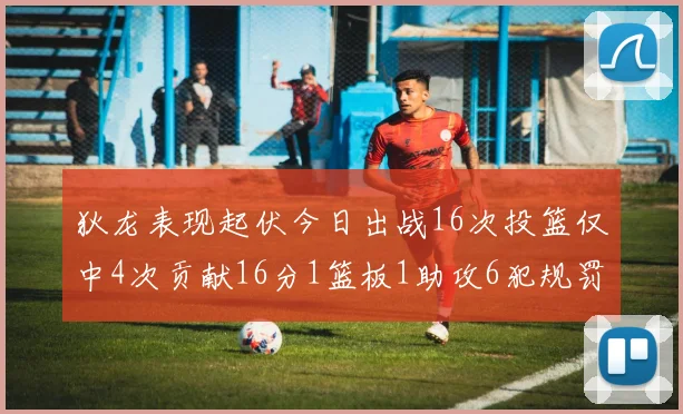 狄龙表现起伏今日出战16次投篮仅中4次贡献16分1篮板1助攻6犯规罚球命中率高达86