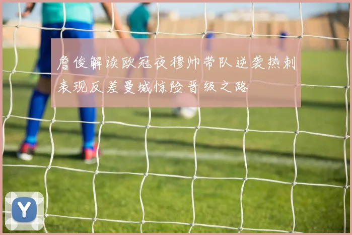 詹俊解读欧冠夜穆帅带队逆袭热刺表现反差曼城惊险晋级之路