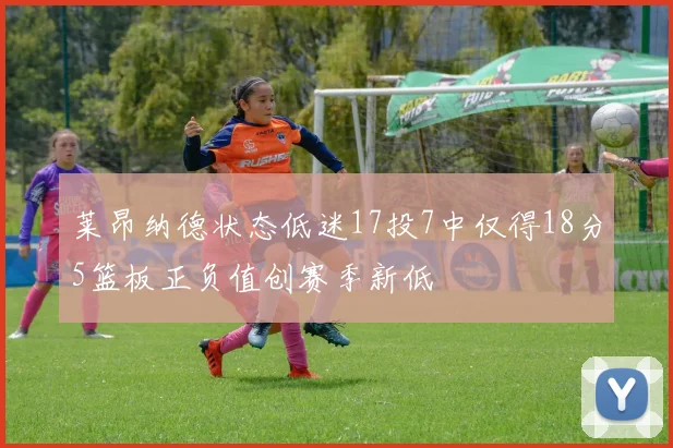 莱昂纳德状态低迷17投7中仅得18分5篮板正负值创赛季新低