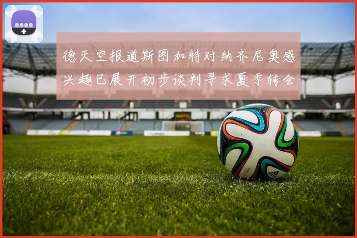 德天空报道斯图加特对纳齐尼奥感兴趣已展开初步谈判寻求夏季转会机会