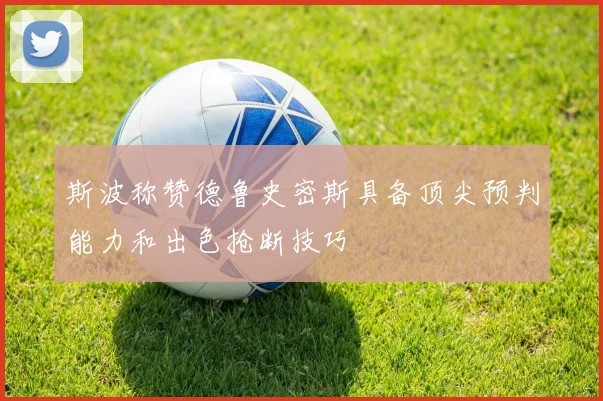 斯波称赞德鲁史密斯具备顶尖预判能力和出色抢断技巧