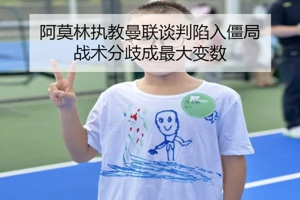 阿莫林执教曼联谈判陷入僵局 战术分歧成最大变数（xingkong）